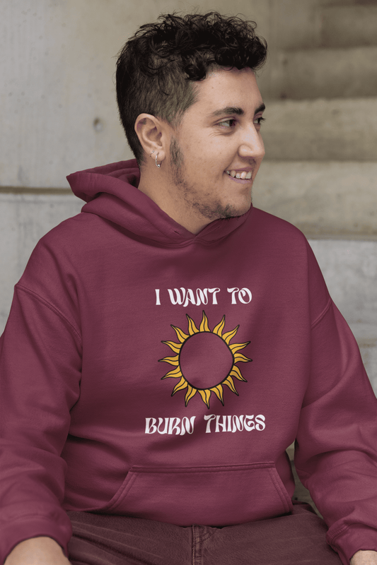 I Want To Burn Things (Unisex Hoodie)