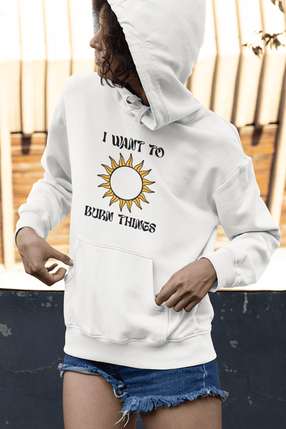 I Want To Burn Things (Unisex Hoodie)